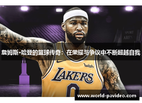 詹姆斯·哈登的篮球传奇:在荣耀与争议中不断超越自我