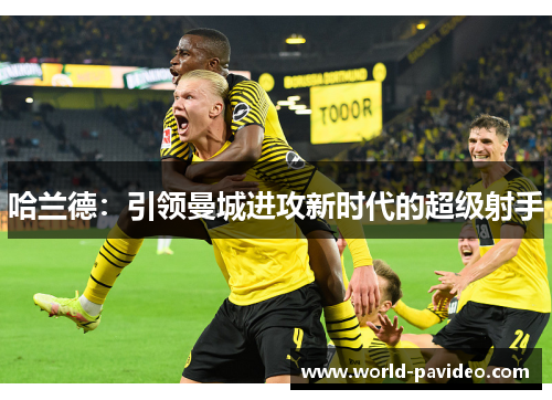 哈兰德:引领曼城进攻新时代的超级射手