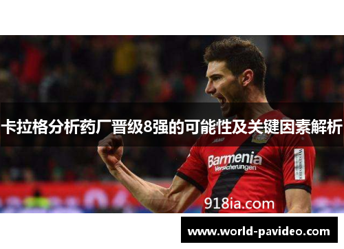 卡拉格分析药厂晋级8强的可能性及关键因素解析