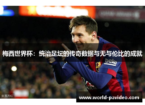 梅西世界杯:统治足坛的传奇数据与无与伦比的成就