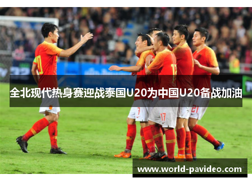 全北现代热身赛迎战泰国U20为中国U20备战加油