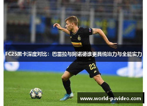 FC25黑卡深度对比:巴雷拉与阿诺德谁更具统治力与全能实力