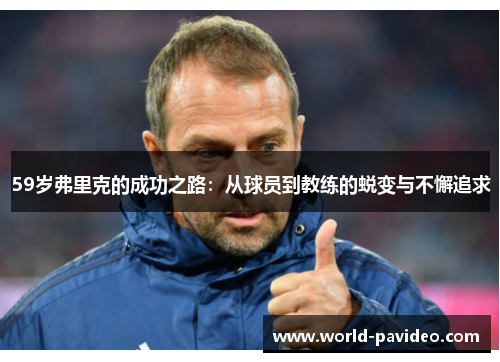 59岁弗里克的成功之路:从球员到教练的蜕变与不懈追求