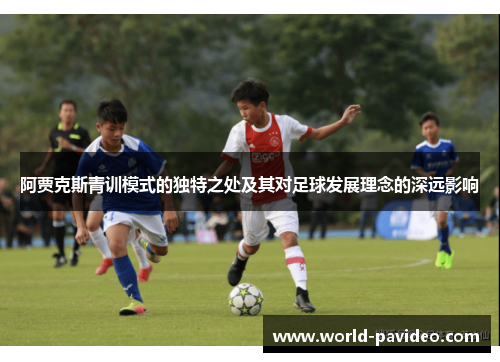 阿贾克斯青训模式的独特之处及其对足球发展理念的深远影响