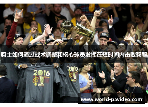 骑士如何通过战术调整和核心球员发挥在短时间内击败鹈鹕