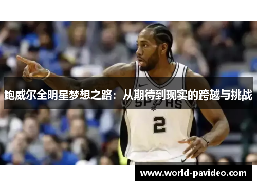 鲍威尔全明星梦想之路:从期待到现实的跨越与挑战 鲍威尔全明星梦想之路:从期待到现实的跨越与挑战