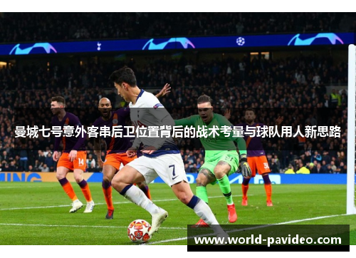 曼城七号意外客串后卫位置背后的战术考量与球队用人新思路