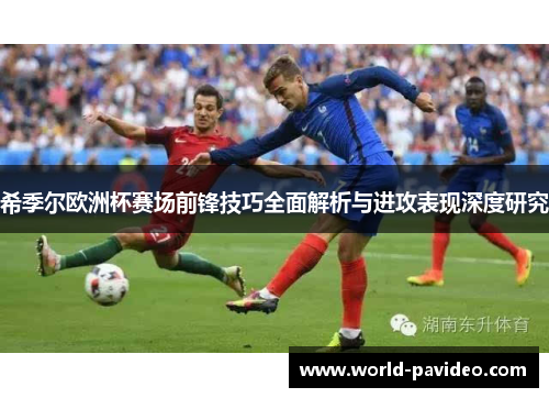 希季尔欧洲杯赛场前锋技巧全面解析与进攻表现深度研究