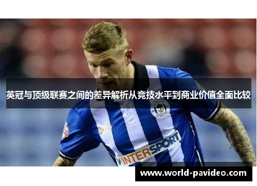 英冠与顶级联赛之间的差异解析从竞技水平到商业价值全面比较 英冠与顶级联赛之间的差异解析从竞技水平到商业价值全面比较