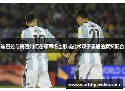 迪巴拉与梅西如何在绿茵场上形成战术双子星般的默契配合