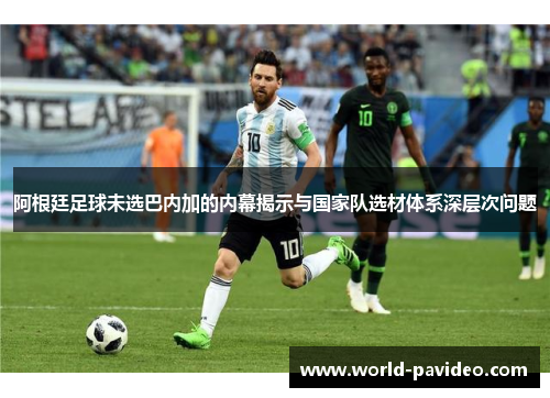 阿根廷足球未选巴内加的内幕揭示与国家队选材体系深层次问题 阿根廷足球未选巴内加的内幕揭示与国家队选材体系深层次问题