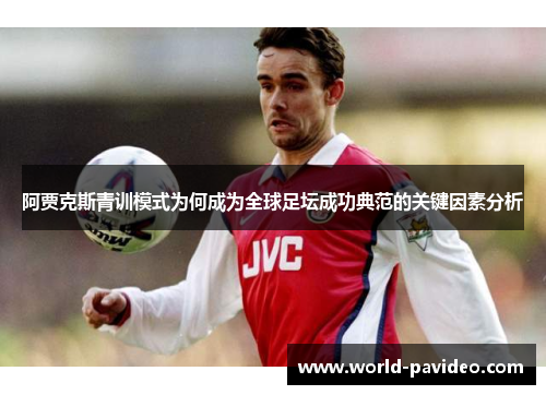 阿贾克斯青训模式为何成为全球足坛成功典范的关键因素分析