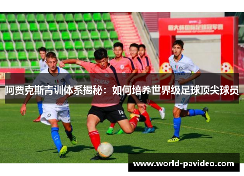 阿贾克斯青训体系揭秘：如何培养世界级足球顶尖球员