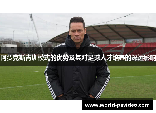 阿贾克斯青训模式的优势及其对足球人才培养的深远影响