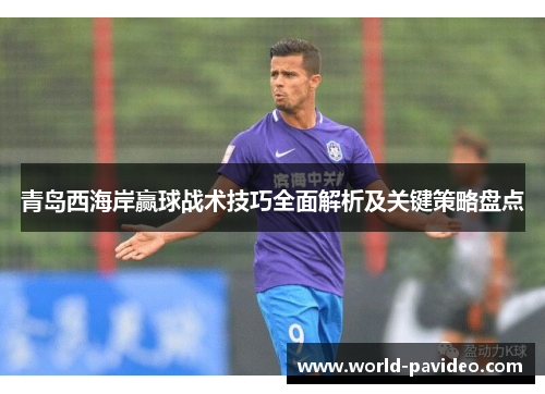 青岛西海岸赢球战术技巧全面解析及关键策略盘点