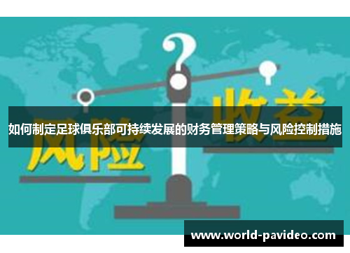 如何制定足球俱乐部可持续发展的财务管理策略与风险控制措施