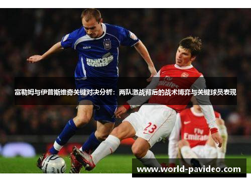 富勒姆与伊普斯维奇关键对决分析：两队激战背后的战术博弈与关键球员表现