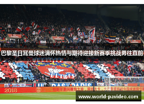 巴黎圣日耳曼球迷满怀热情与期待迎接新赛季挑战勇往直前