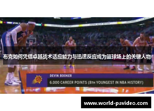 布克如何凭借卓越战术适应能力与迅速反应成为篮球场上的关键人物