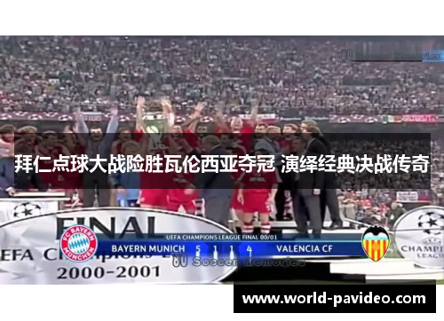 拜仁点球大战险胜瓦伦西亚夺冠 演绎经典决战传奇