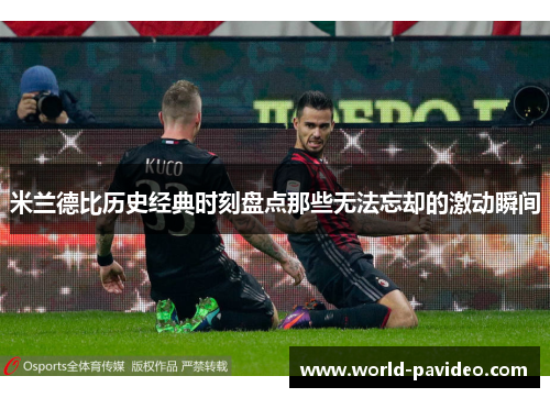 米兰德比历史经典时刻盘点那些无法忘却的激动瞬间 米兰德比历史经典时刻盘点那些无法忘却的激动瞬间