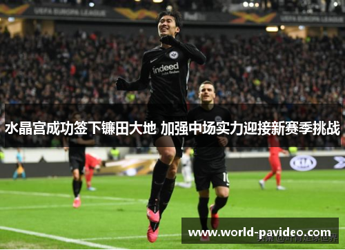 水晶宫成功签下镰田大地 加强中场实力迎接新赛季挑战 水晶宫成功签下镰田大地 加强中场实力迎接新赛季挑战