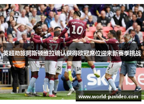 英超劲旅阿斯顿维拉确认获得欧冠席位迎来新赛季挑战 英超劲旅阿斯顿维拉确认获得欧冠席位迎来新赛季挑战