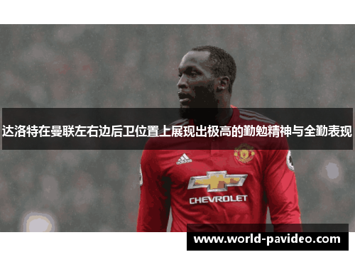 达洛特在曼联左右边后卫位置上展现出极高的勤勉精神与全勤表现