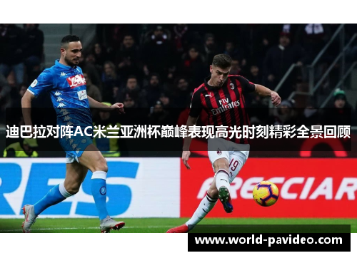 迪巴拉对阵AC米兰亚洲杯巅峰表现高光时刻精彩全景回顾