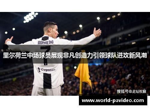 里尔荷兰中场球员展现非凡创造力引领球队进攻新风潮