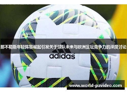 那不勒斯年轻阵容崛起引发关于球队未来与欧洲足坛竞争力的深度讨论