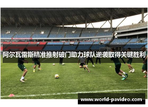 阿尔瓦雷斯精准推射破门助力球队逆袭取得关键胜利