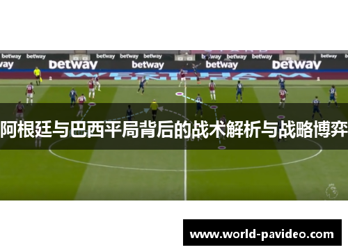 阿根廷与巴西平局背后的战术解析与战略博弈