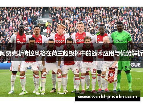 阿贾克斯传控风格在荷兰超级杯中的战术应用与优势解析