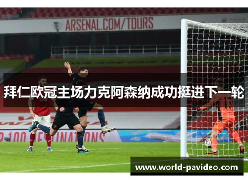 拜仁欧冠主场力克阿森纳成功挺进下一轮 拜仁欧冠主场力克阿森纳成功挺进下一轮
