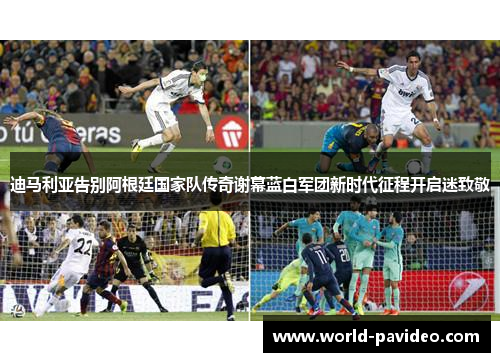 迪马利亚告别阿根廷国家队传奇谢幕蓝白军团新时代征程开启迷致敬 迪马利亚告别阿根廷国家队传奇谢幕蓝白军团新时代征程开启迷致敬