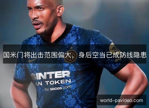 国米门将出击范围偏大，身后空当已成防线隐患