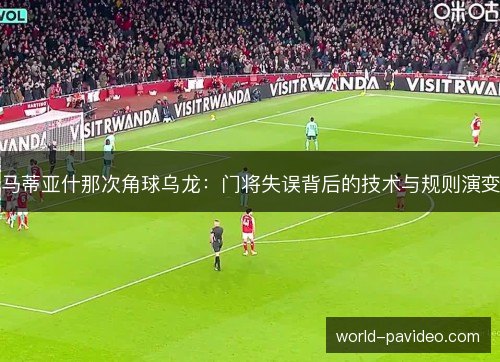 马蒂亚什那次角球乌龙：门将失误背后的技术与规则演变